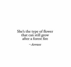 a white background with the words she's the type of flower that can still grow after a forest fire