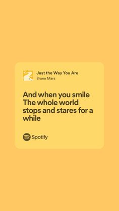 a yellow square with the words and when you smile, the whole world stops and stares for a while