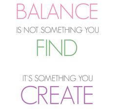 a quote that says balance is not something you find it's something you create