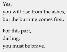 a poem written in black and white with the words, yes, you will rise from the ashes, but the burning comes first for this part, daring, daring, you must be brave