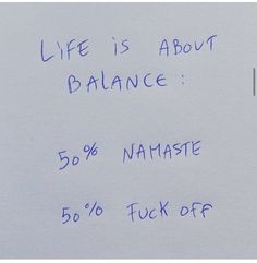 a piece of paper with writing on it that says life is about balance 50 % namaste 60 % fock off