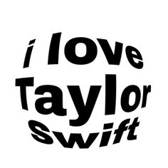 the words i love taylor swift in black and white are shown on a white background