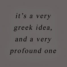 a black and white photo with the words it's a very greek idea, and a very profound one