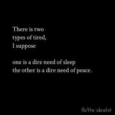 there is two types of tired, i supposee one is a dire need of sleep