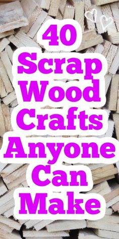 the words, 40 scrap wood crafts anyone can make are in pink and white letters