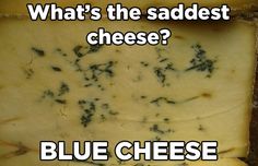 what's the saddest cheese? blue cheese