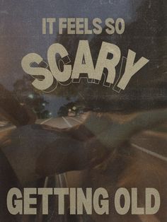 a poster with the words it feels so scary getting old