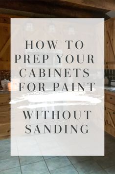 the words how to prep your cabinets for paint without sanding in front of a kitchen counter