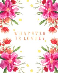 watercolor flowers with the words whatever is lovely