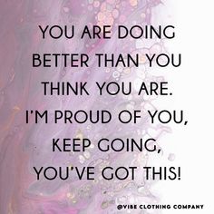 a quote that reads, you are doing better than you think you are i'm proud of you keep going you've got this