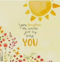 a painting with flowers and the words you brought the world just by being you on it