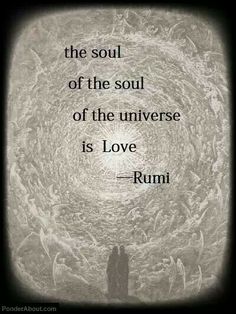 the soul of the soul of the universe is love - rumi