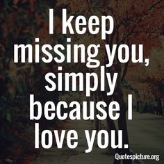 a quote that says i keep missing you, simply because i love you