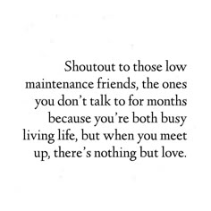 a poem written in black and white with the words,'shutout to those low maintenance friends, the ones you don't talk to for months because you're