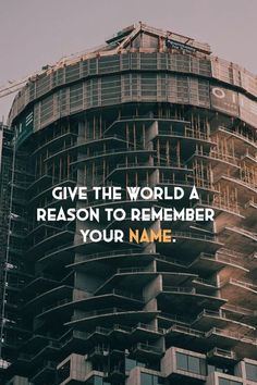 a tall building with the words, give the world a reason to remember your name