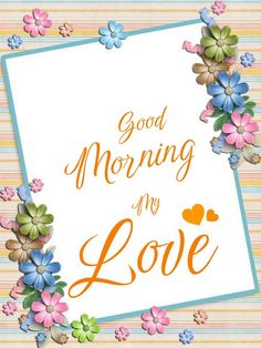 a greeting card with flowers and the words good morning my love written in orange on it