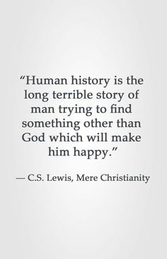 the quote from c s lewis about human history is the long terrible story of man trying to find something other than god which will make him happy