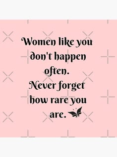 a quote that reads women like you don't happen often never forget how rare you are