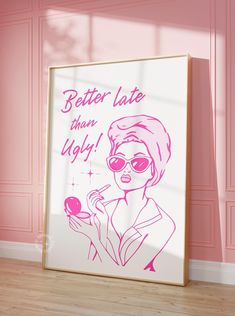 a pink poster with the words better late than ugly on it in front of a pink wall