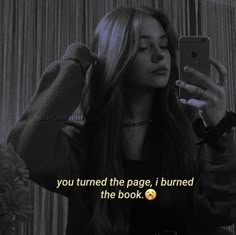 a girl with long hair is looking at her cell phone and has the caption you turned the page, i burned the book