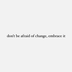 the words don't be afraid of change, embrace it on a white background