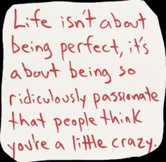 a piece of paper with writing on it that says life isn't about being perfect, it's about being so ridiculously passionate that people think you're