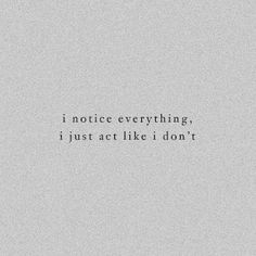 the words i notice everything, just act like i don't in black and white