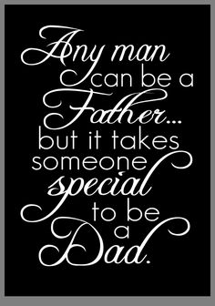 a quote that says, any man can be a father but it takes someone special to be