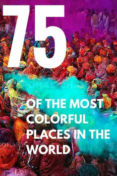 a large group of people covered in colored powder with the words 75 of the most colorful places in the world