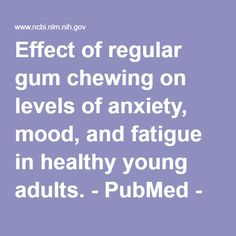 Effect of regular gum chewing on levels of anxiety, mood, and fatigue in healthy young adults. - PubMed - NCBI Gum Chewing