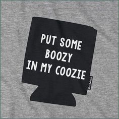 a t - shirt with the words put some boozy in my coozie on it