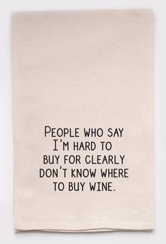 a tea towel with the words people who say i'm hard to buy for clearly don't know where to buy wine