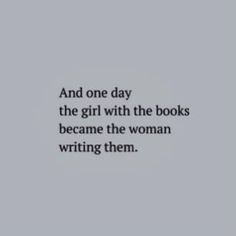 the words and one day, the girl with the books become the woman writing them