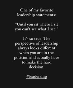 a quote that reads, one of my favorite leaders statements until you sit where i sit you can't see what i see