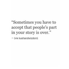 a quote that says sometimes you have to accept that people's part in your story is over