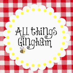 a red and white checkered table cloth with the words all things gingham