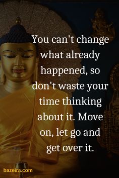 buddha quote about change that reads you can't change what already happened, so don't waste your time thinking about it move on, let go and get over it