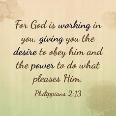 an image with the words for god is working in you, giving you the desired to obey him and the power to do what please him