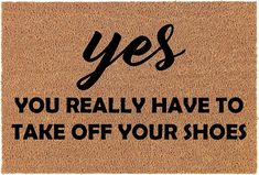 a door mat with the words yes you really have to take off your shoes