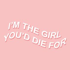 the words i'm the girl you'd die for on a pink background