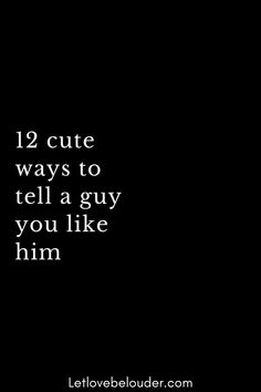 a black background with the words 12 cute ways to tell a guy you like him