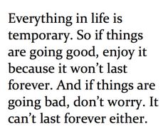 a quote that says everything in life is temporary so if things are going good, enjoy it