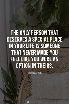 the only person that deserves a special place in your life is someone that never made you feel like you were an option in their