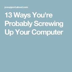 the words 13 ways you're probably screwing up your computer