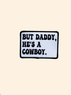 a black and white patch with the words but daddy he's a cowboy on it