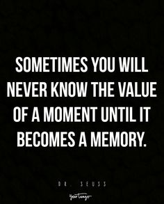 a quote that says sometimes you will never know the value of a moment until it becomes a memory