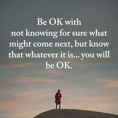 a person standing on top of a hill with a quote above it that reads be ok with not knowing for sure what might come next, but know that whatever is