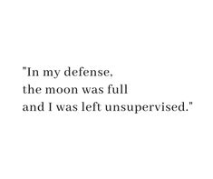 an image of a quote that reads in my defense, the moon was full and i was left unsupervised