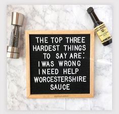 a sign that says, the top three hardest things to say are i was wrong i need help worsershire sauce