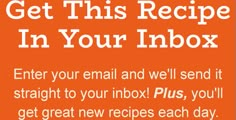 an orange background with the text get this recipe in your inbox enter your email and we'll send it straight to your inbox plus, you'll get great new recipes each day